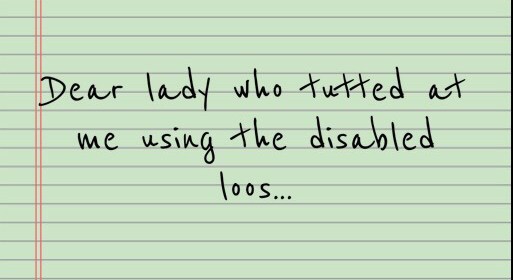 To the woman who tutted at me using the disabled toilets…